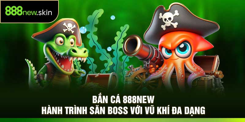 Bắn Cá 888New: Hành Trình Săn Boss Với Vũ Khí Đa Dạng