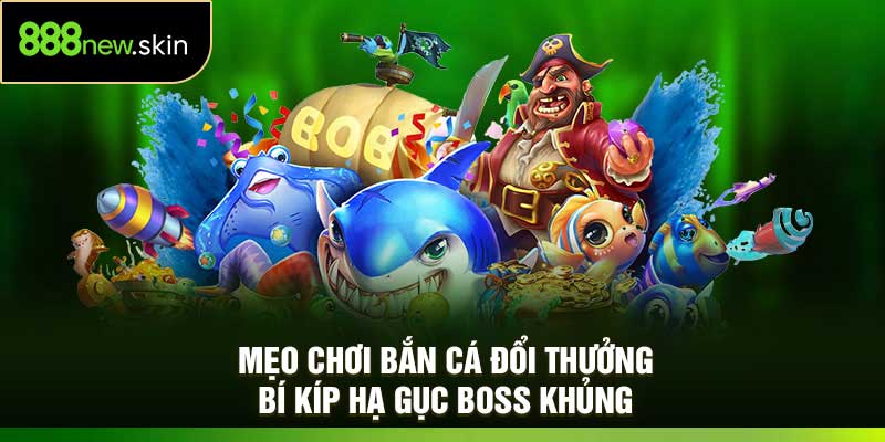 Mẹo Chơi Bắn Cá Đổi Thưởng – Bí Kíp Hạ Gục Boss Khủng