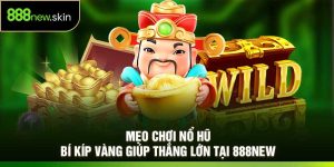 Mẹo Chơi Nổ Hũ – Bí Kíp Vàng Giúp Thắng Lớn Tại 888New