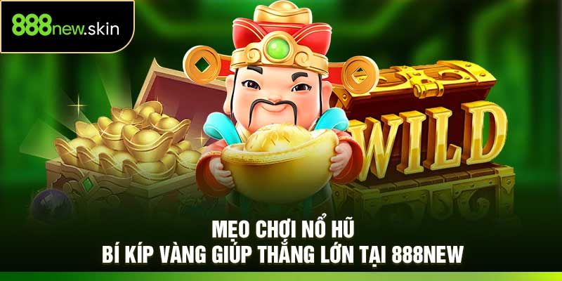 Mẹo Chơi Nổ Hũ – Bí Kíp Vàng Giúp Thắng Lớn Tại 888New