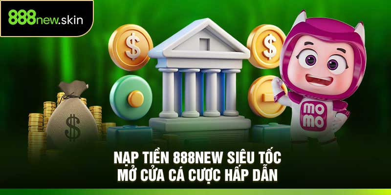 Nạp Tiền 888New Siêu Tốc – Mở Cửa Cá Cược Hấp Dẫn