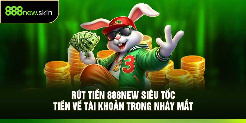 Rút Tiền 888New Siêu Tốc – Tiền Về Tài Khoản Trong Nháy Mắt