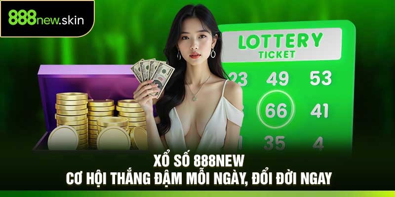 Xổ Số 888New – Cơ Hội Thắng Đậm Mỗi Ngày, Đổi Đời Ngay